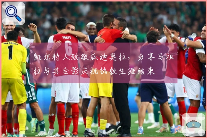 凯尔特人致敬瓜迪奥拉，分享马祖拉与其合影庆祝执教生涯结束