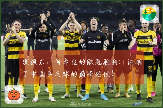 樊振东、何卓佳的欧冠胜利：证明了中国乒乓球的巅峰地位！